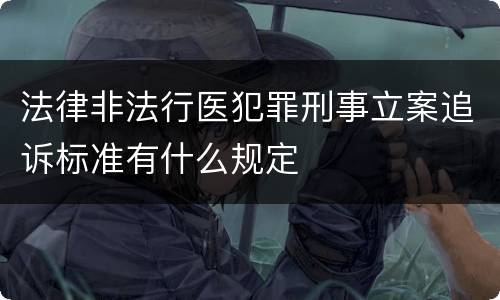 法律非法行医犯罪刑事立案追诉标准有什么规定