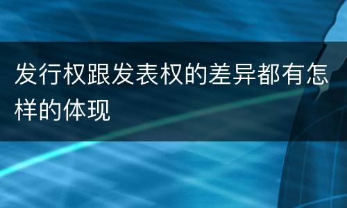 发行权跟发表权的差异都有怎样的体现