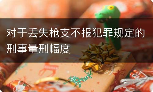 对于丢失枪支不报犯罪规定的刑事量刑幅度