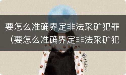 要怎么准确界定非法采矿犯罪（要怎么准确界定非法采矿犯罪罪名）