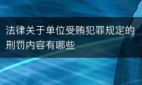 法律关于单位受贿犯罪规定的刑罚内容有哪些