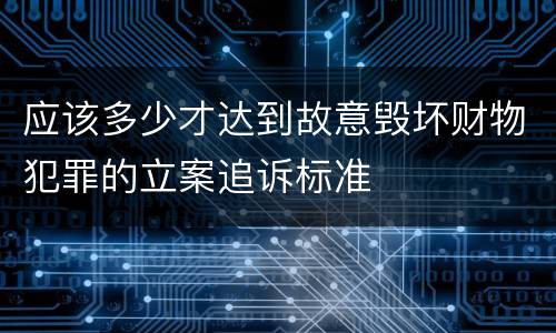 应该多少才达到故意毁坏财物犯罪的立案追诉标准
