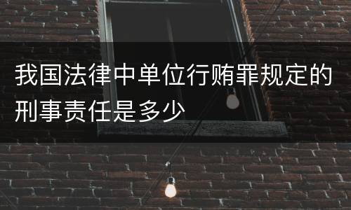 我国法律中单位行贿罪规定的刑事责任是多少