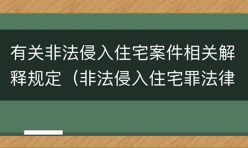 有关非法侵入住宅案件相关解释规定（非法侵入住宅罪法律条文）
