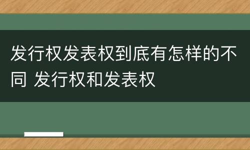 发行权发表权到底有怎样的不同 发行权和发表权