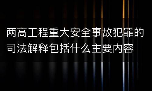 两高工程重大安全事故犯罪的司法解释包括什么主要内容