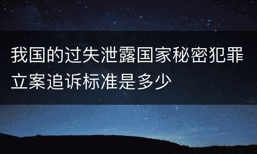 我国的过失泄露国家秘密犯罪立案追诉标准是多少