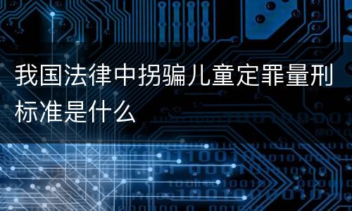 我国法律中拐骗儿童定罪量刑标准是什么