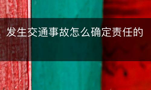 发生交通事故怎么确定责任的
