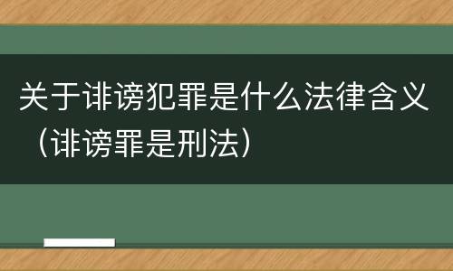 关于诽谤犯罪是什么法律含义（诽谤罪是刑法）