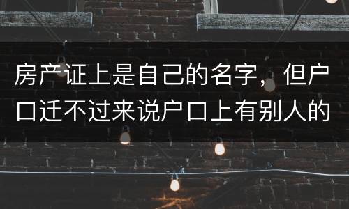 房产证上是自己的名字，但户口迁不过来说户口上有别人的名字，怎么办
