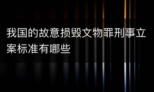 我国的故意损毁文物罪刑事立案标准有哪些
