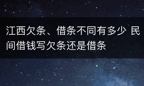 江西欠条、借条不同有多少 民间借钱写欠条还是借条
