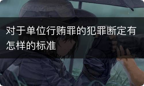 对于单位行贿罪的犯罪断定有怎样的标准