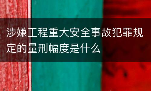 涉嫌工程重大安全事故犯罪规定的量刑幅度是什么