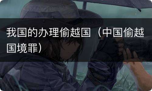 我国的办理偷越国（中国偷越国境罪）