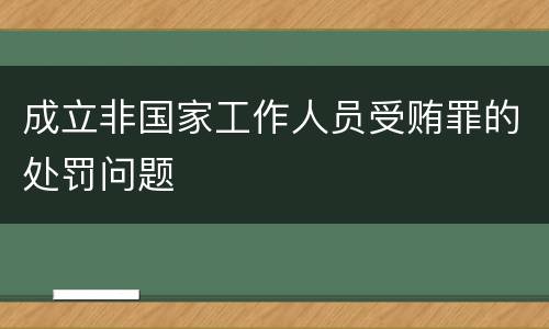 成立非国家工作人员受贿罪的处罚问题