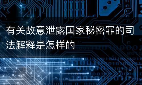 有关故意泄露国家秘密罪的司法解释是怎样的