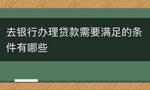 去银行办理贷款需要满足的条件有哪些