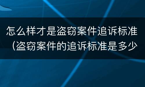 怎么样才是盗窃案件追诉标准（盗窃案件的追诉标准是多少）