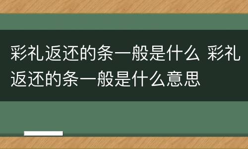 彩礼返还的条一般是什么 彩礼返还的条一般是什么意思