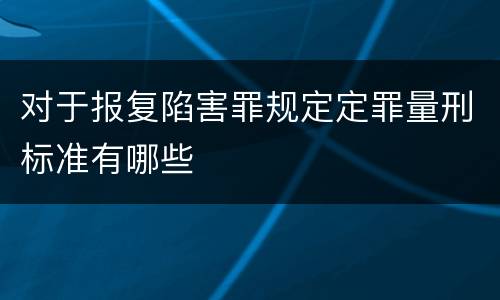 对于报复陷害罪规定定罪量刑标准有哪些