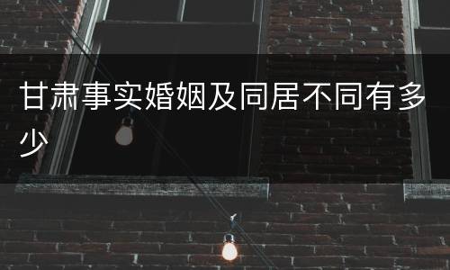 甘肃事实婚姻及同居不同有多少