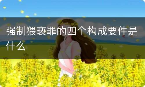 强制猥亵罪的四个构成要件是什么