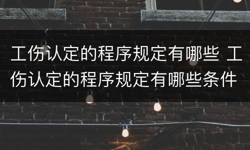 工伤认定的程序规定有哪些 工伤认定的程序规定有哪些条件