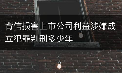背信损害上市公司利益涉嫌成立犯罪判刑多少年