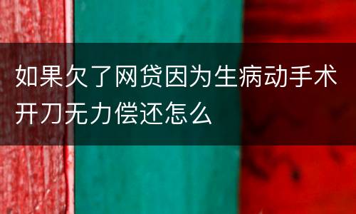 如果欠了网贷因为生病动手术开刀无力偿还怎么