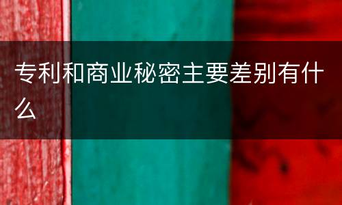 专利和商业秘密主要差别有什么