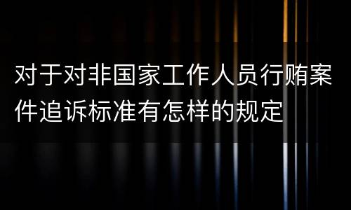 对于对非国家工作人员行贿案件追诉标准有怎样的规定