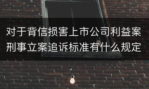 对于背信损害上市公司利益案刑事立案追诉标准有什么规定