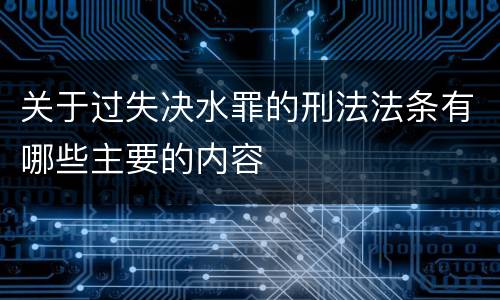 关于过失决水罪的刑法法条有哪些主要的内容
