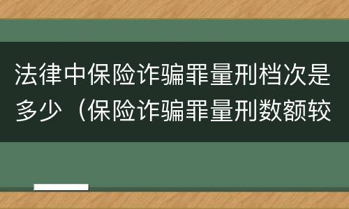 法律中保险诈骗罪量刑档次是多少（保险诈骗罪量刑数额较大的标准）