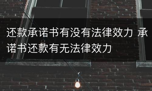 还款承诺书有没有法律效力 承诺书还款有无法律效力
