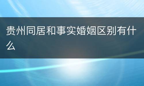 贵州同居和事实婚姻区别有什么