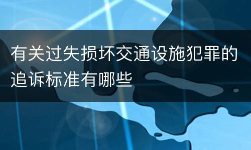 有关过失损坏交通设施犯罪的追诉标准有哪些