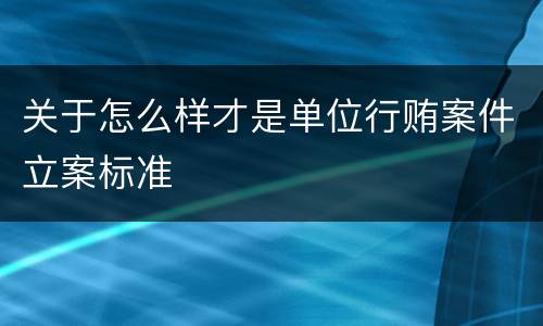 关于怎么样才是单位行贿案件立案标准