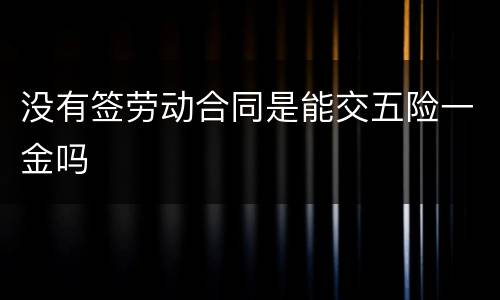 没有签劳动合同是能交五险一金吗