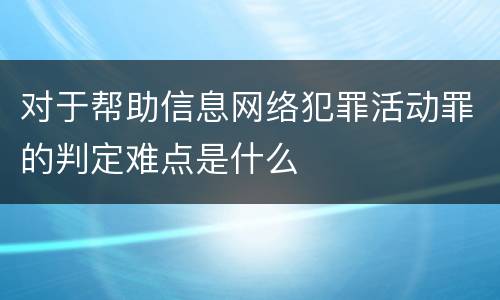 对于帮助信息网络犯罪活动罪的判定难点是什么