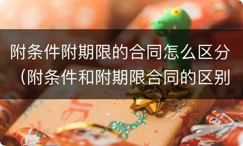 附条件附期限的合同怎么区分（附条件和附期限合同的区别）