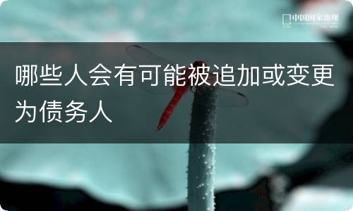 哪些人会有可能被追加或变更为债务人
