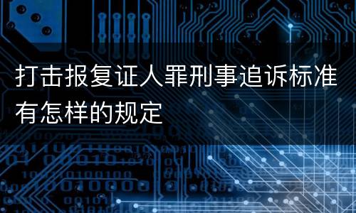 打击报复证人罪刑事追诉标准有怎样的规定