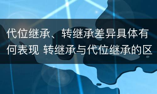 代位继承、转继承差异具体有何表现 转继承与代位继承的区别是