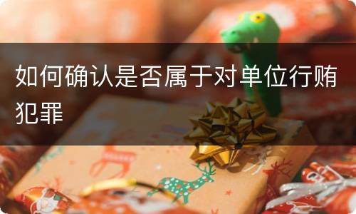 如何确认是否属于对单位行贿犯罪