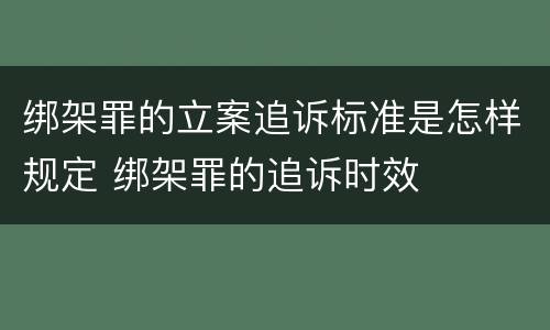 绑架罪的立案追诉标准是怎样规定 绑架罪的追诉时效
