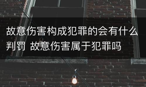 故意伤害构成犯罪的会有什么判罚 故意伤害属于犯罪吗