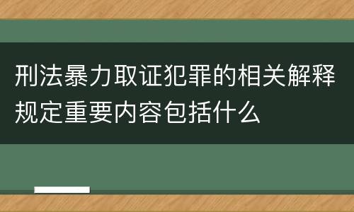 刑法暴力取证犯罪的相关解释规定重要内容包括什么